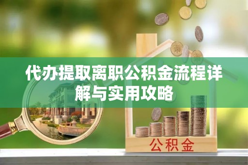 遂溪代办提取离职公积金流程详解与实用攻略
