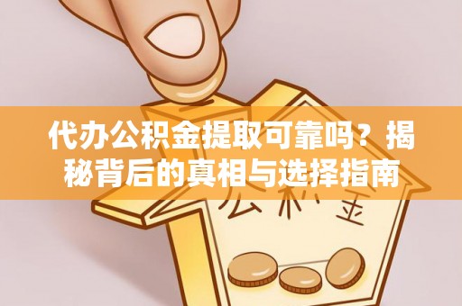 遂溪代办公积金提取可靠吗？揭秘背后的真相与选择指南