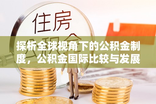 遂溪探析全球视角下的公积金制度，公积金国际比较与发展趋势