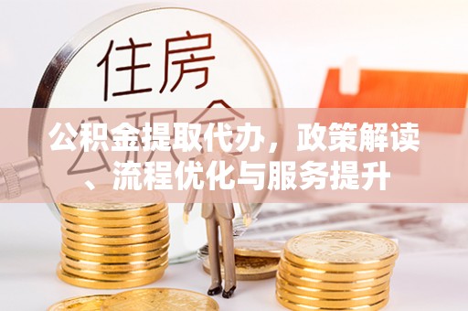 遂溪公积金提取代办，政策解读、流程优化与服务提升