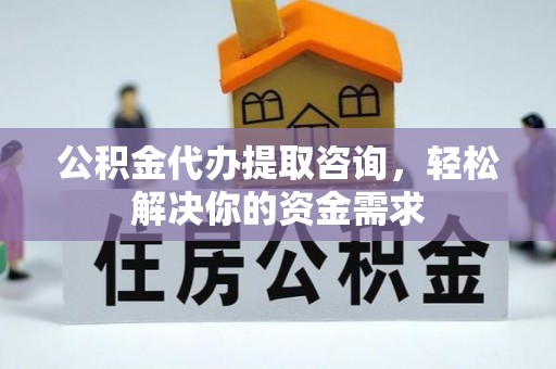 遂溪公积金代办提取咨询，轻松解决你的资金需求