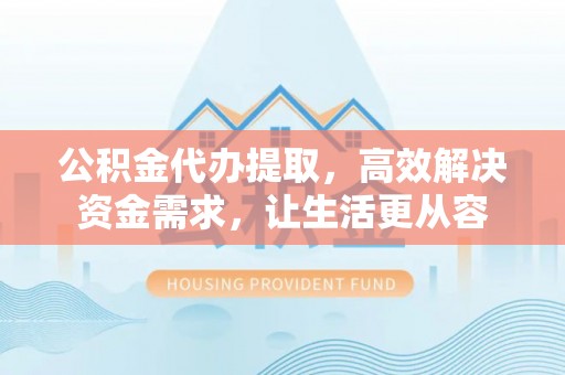 遂溪公积金代办提取，高效解决资金需求，让生活更从容