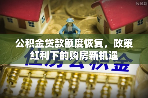 遂溪公积金贷款额度恢复，政策红利下的购房新机遇