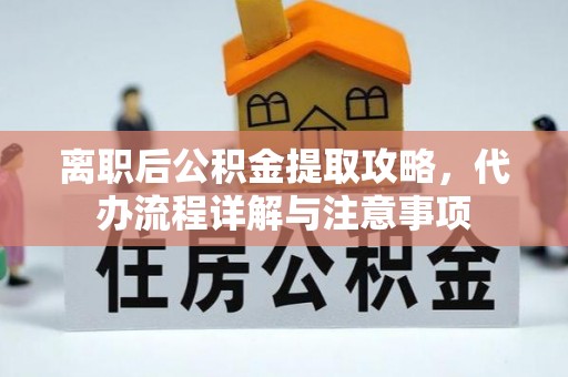 遂溪离职后公积金提取攻略，代办流程详解与注意事项