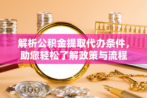 遂溪解析公积金提取代办条件，助您轻松了解政策与流程