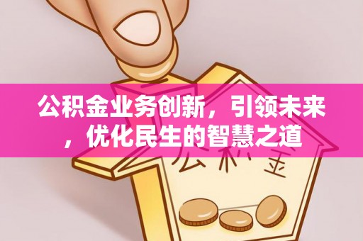 遂溪公积金业务创新，引领未来，优化民生的智慧之道