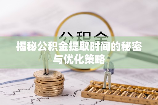 遂溪揭秘公积金提取时间的秘密与优化策略