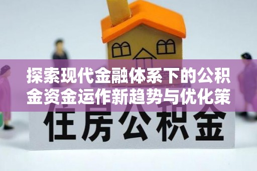 遂溪探索现代金融体系下的公积金资金运作新趋势与优化策略