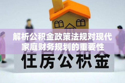 遂溪解析公积金政策法规对现代家庭财务规划的重要性