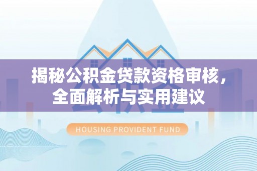遂溪揭秘公积金贷款资格审核，全面解析与实用建议