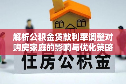 遂溪解析公积金贷款利率调整对购房家庭的影响与优化策略