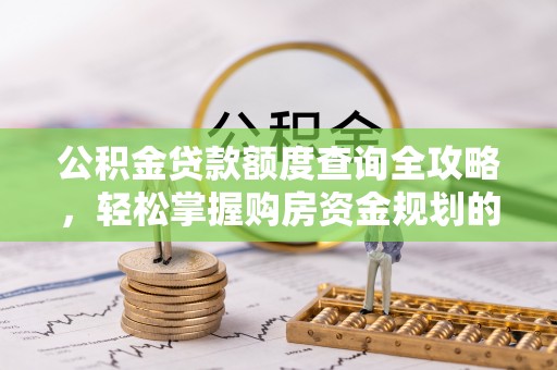遂溪公积金贷款额度查询全攻略，轻松掌握购房资金规划的关键