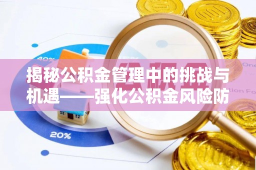 遂溪揭秘公积金管理中的挑战与机遇——强化公积金风险防控的多维策略