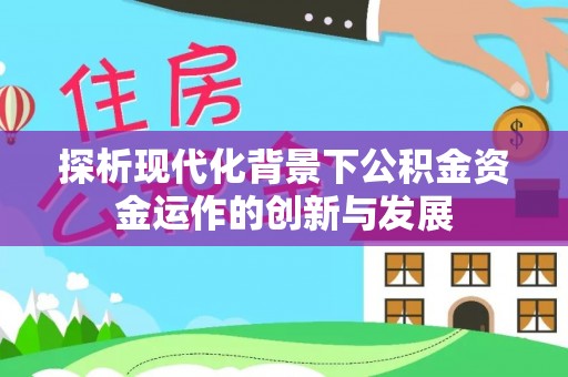 遂溪探析现代化背景下公积金资金运作的创新与发展