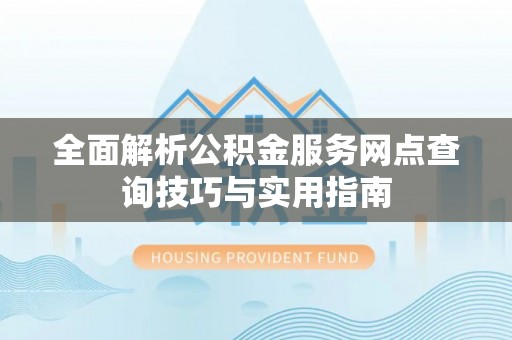 遂溪全面解析公积金服务网点查询技巧与实用指南