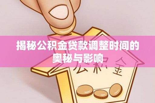 遂溪揭秘公积金贷款调整时间的奥秘与影响