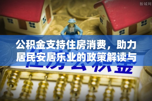 遂溪公积金支持住房消费，助力居民安居乐业的政策解读与展望