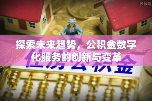 遂溪探索未来趋势，公积金数字化服务的创新与变革