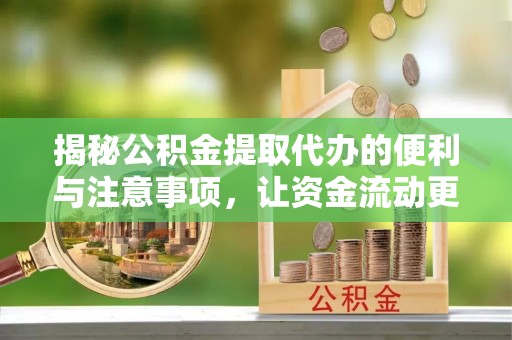 遂溪揭秘公积金提取代办的便利与注意事项，让资金流动更高效