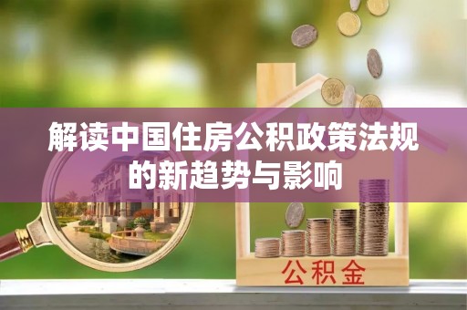 遂溪解读中国住房公积政策法规的新趋势与影响