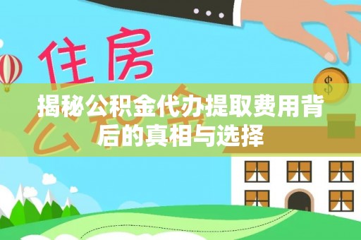 遂溪揭秘公积金代办提取费用背后的真相与选择
