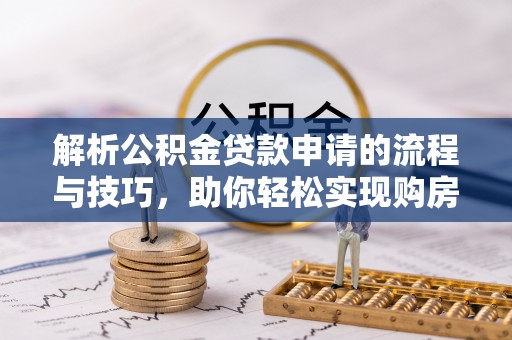 遂溪解析公积金贷款申请的流程与技巧，助你轻松实现购房梦想