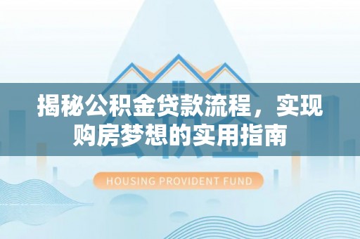 遂溪揭秘公积金贷款流程，实现购房梦想的实用指南