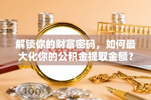 遂溪解锁你的财富密码，如何最大化你的公积金提取金额？