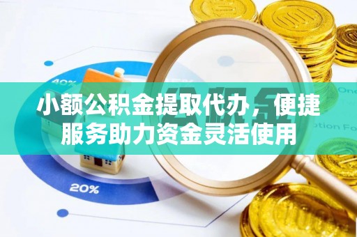 遂溪小额公积金提取代办，便捷服务助力资金灵活使用