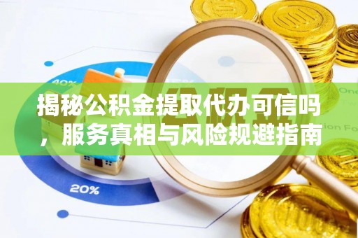 遂溪揭秘公积金提取代办可信吗，服务真相与风险规避指南