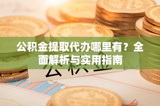 遂溪公积金提取代办哪里有？全面解析与实用指南