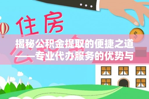 遂溪揭秘公积金提取的便捷之道——专业代办服务的优势与选择