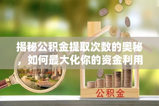 遂溪揭秘公积金提取次数的奥秘，如何最大化你的资金利用？