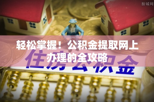 遂溪轻松掌握！公积金提取网上办理的全攻略
