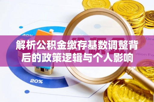 遂溪解析公积金缴存基数调整背后的政策逻辑与个人影响
