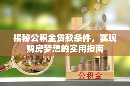 遂溪揭秘公积金贷款条件，实现购房梦想的实用指南