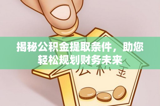 遂溪揭秘公积金提取条件，助您轻松规划财务未来