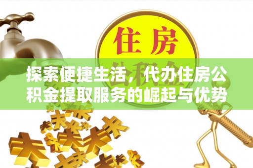 遂溪探索便捷生活，代办住房公积金提取服务的崛起与优势