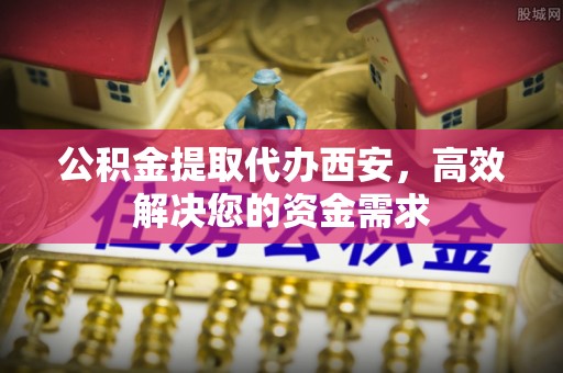 遂溪公积金提取代办西安，高效解决您的资金需求