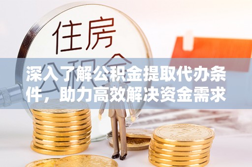 遂溪深入了解公积金提取代办条件，助力高效解决资金需求
