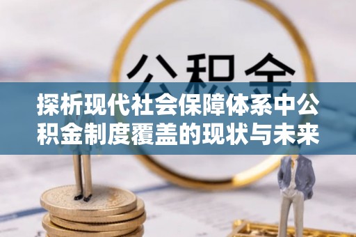 遂溪探析现代社会保障体系中公积金制度覆盖的现状与未来