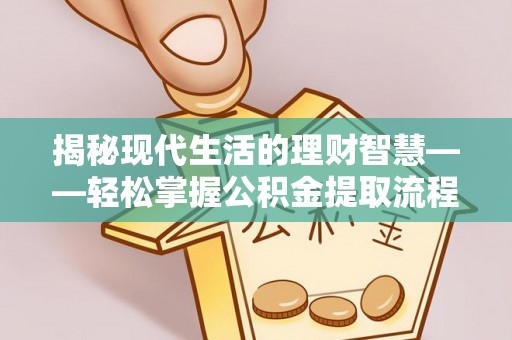 遂溪揭秘现代生活的理财智慧——轻松掌握公积金提取流程的实用指南