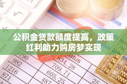 遂溪公积金贷款额度提高，政策红利助力购房梦实现