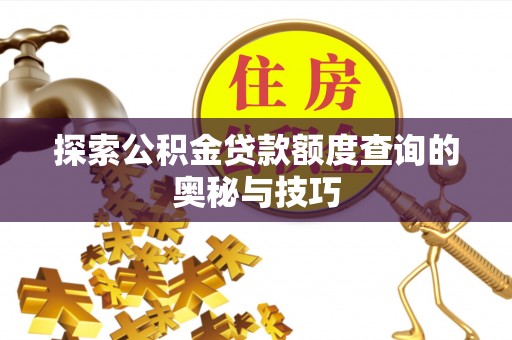 遂溪探索公积金贷款额度查询的奥秘与技巧
