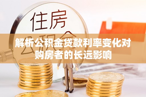 遂溪解析公积金贷款利率变化对购房者的长远影响