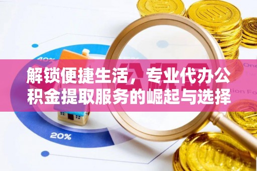 遂溪解锁便捷生活，专业代办公积金提取服务的崛起与选择