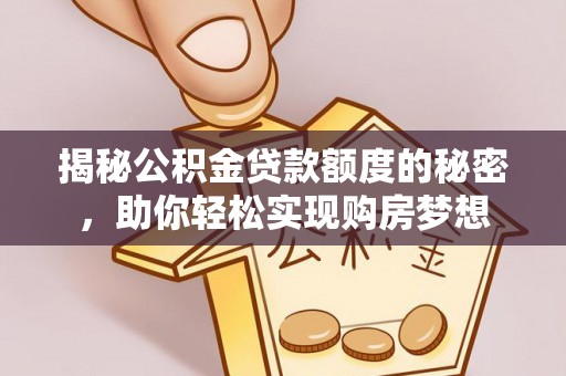 遂溪揭秘公积金贷款额度的秘密，助你轻松实现购房梦想