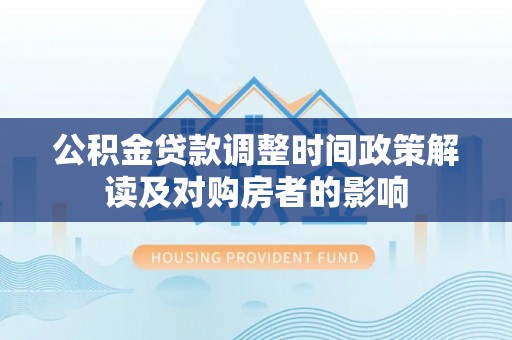 遂溪公积金贷款调整时间政策解读及对购房者的影响