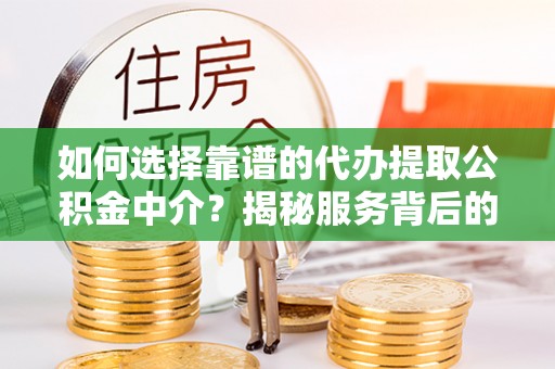 遂溪如何选择靠谱的代办提取公积金中介？揭秘服务背后的真相