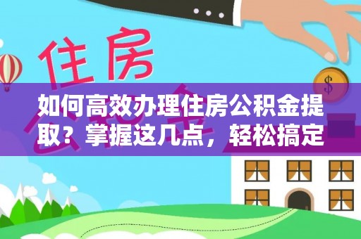 遂溪如何高效办理住房公积金提取？掌握这几点，轻松搞定！